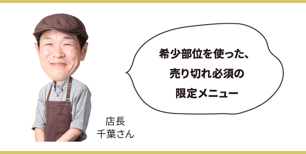 希少部位を使った、売り切れ必至の限定メニュー　店長 千葉さん