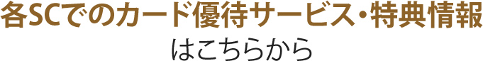 各SCでのカード優待サービス・特典情報はこちらから